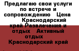 Предлагаю свои услуги по встрече и сопровождению › Цена ­ 10 - Краснодарский край Развлечения и отдых » Активный отдых   . Краснодарский край